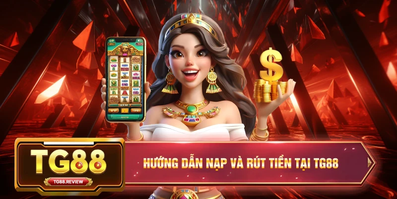 Hướng Dẫn Nạp Và Rút Tiền Tại TG88