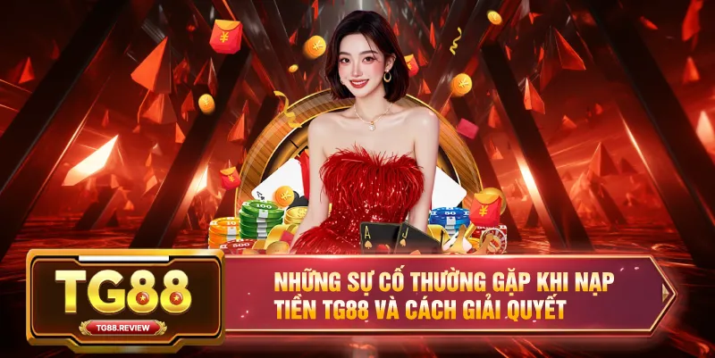 Những Sự Cố Thường Gặp Khi Nạp Tiền TG88 Và Cách Giải Quyết